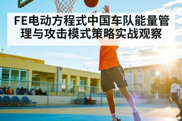 FE电动方程式中国车队能量管理与攻击模式策略实战观察